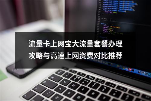 流量卡上网宝大流量套餐办理攻略与高速上网资费对比推荐