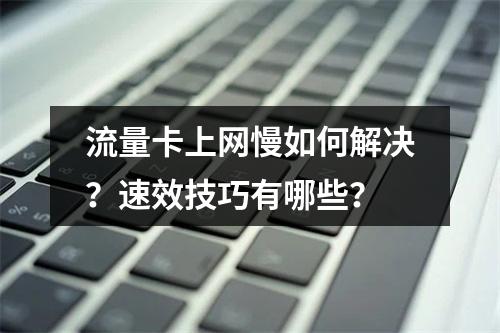 流量卡上网慢如何解决？速效技巧有哪些？