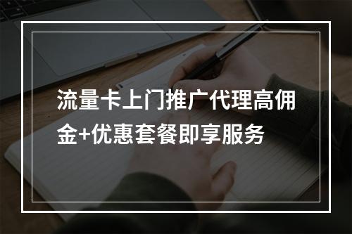 流量卡上门推广代理高佣金+优惠套餐即享服务