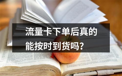 流量卡下单后真的能按时到货吗？