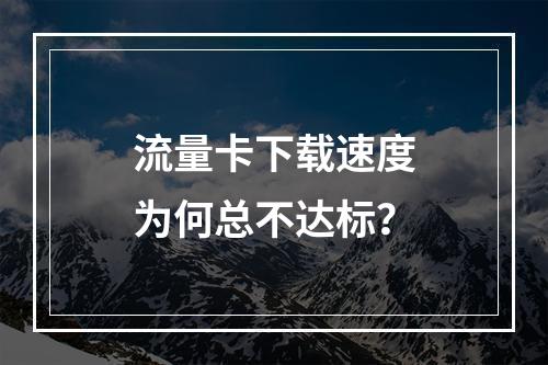 流量卡下载速度为何总不达标？