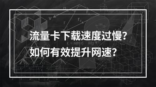 流量卡下载速度过慢？如何有效提升网速？