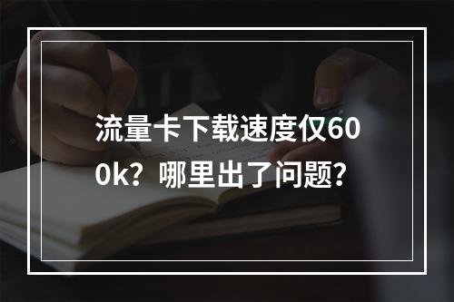 流量卡下载速度仅600k？哪里出了问题？