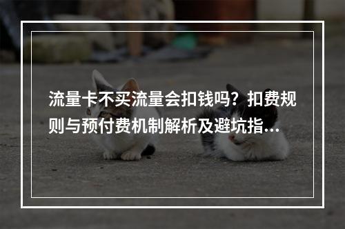 流量卡不买流量会扣钱吗？扣费规则与预付费机制解析及避坑指南