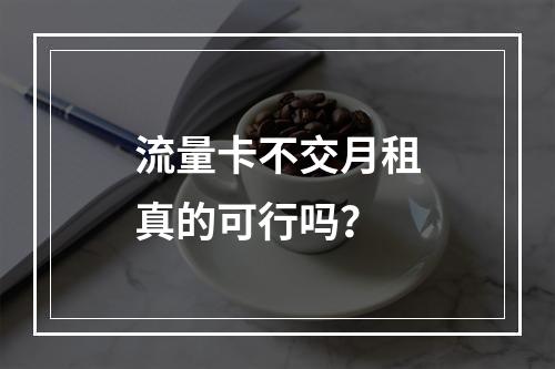 流量卡不交月租真的可行吗？