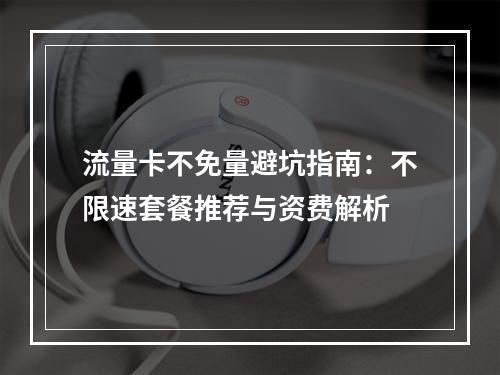 流量卡不免量避坑指南：不限速套餐推荐与资费解析