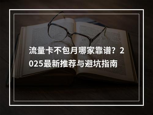 流量卡不包月哪家靠谱？2025最新推荐与避坑指南