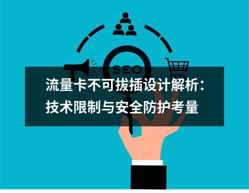 流量卡不可拔插设计解析：技术限制与安全防护考量
