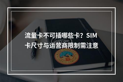流量卡不可插哪些卡？SIM卡尺寸与运营商限制需注意