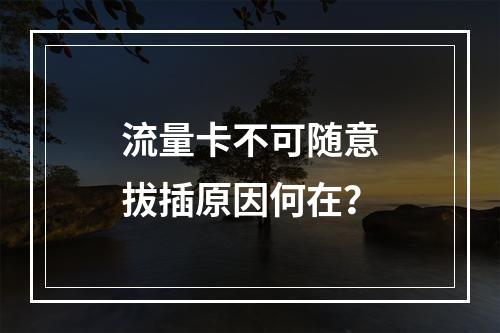 流量卡不可随意拔插原因何在？