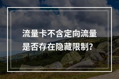 流量卡不含定向流量是否存在隐藏限制？