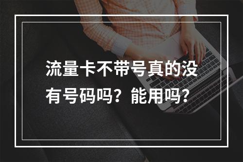 流量卡不带号真的没有号码吗？能用吗？