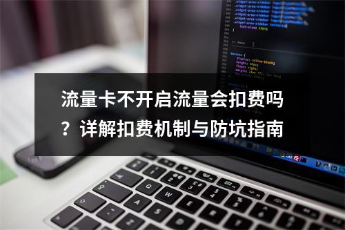 流量卡不开启流量会扣费吗？详解扣费机制与防坑指南