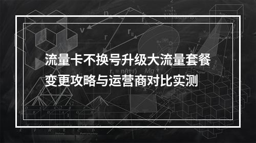 流量卡不换号升级大流量套餐变更攻略与运营商对比实测