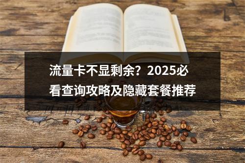 流量卡不显剩余？2025必看查询攻略及隐藏套餐推荐