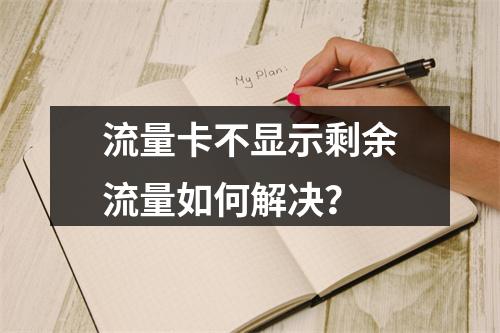 流量卡不显示剩余流量如何解决？