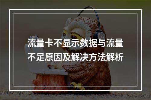 流量卡不显示数据与流量不足原因及解决方法解析