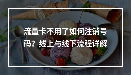 流量卡不用了如何注销号码？线上与线下流程详解