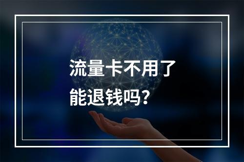 流量卡不用了能退钱吗？