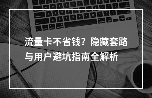 流量卡不省钱？隐藏套路与用户避坑指南全解析