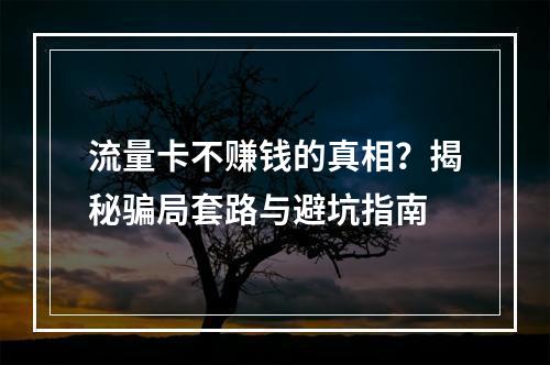 流量卡不赚钱的真相？揭秘骗局套路与避坑指南
