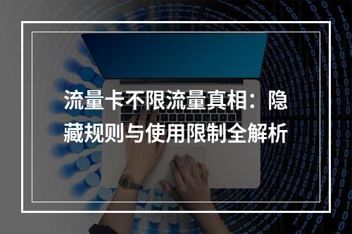 流量卡不限流量真相：隐藏规则与使用限制全解析