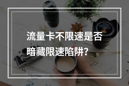 流量卡不限速是否暗藏限速陷阱？