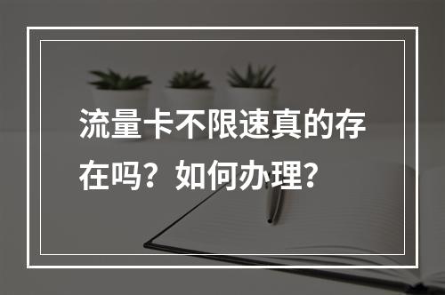流量卡不限速真的存在吗？如何办理？