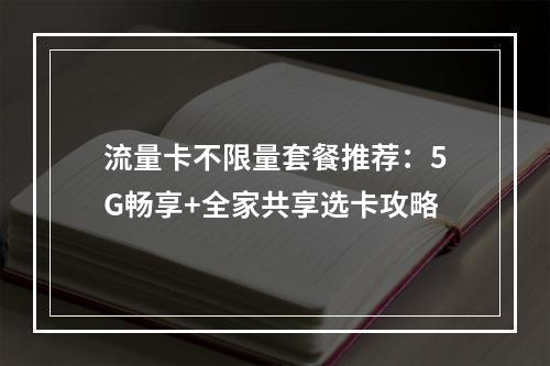 流量卡不限量套餐推荐：5G畅享+全家共享选卡攻略