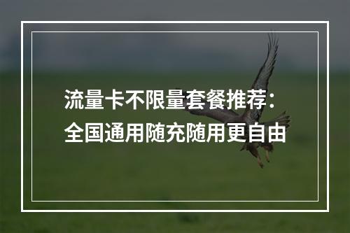 流量卡不限量套餐推荐：全国通用随充随用更自由