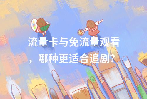 流量卡与免流量观看，哪种更适合追剧？