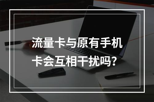 流量卡与原有手机卡会互相干扰吗？