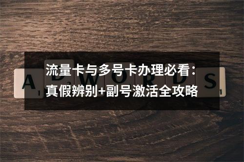 流量卡与多号卡办理必看：真假辨别+副号激活全攻略