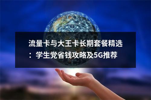 流量卡与大王卡长期套餐精选：学生党省钱攻略及5G推荐