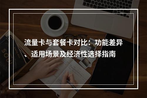 流量卡与套餐卡对比：功能差异、适用场景及经济性选择指南
