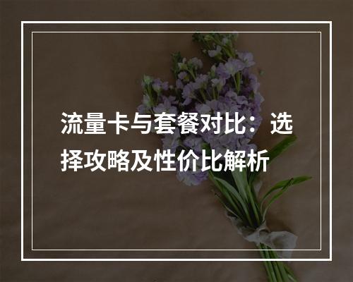 流量卡与套餐对比：选择攻略及性价比解析