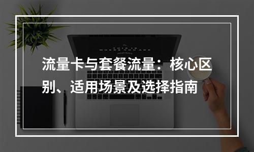 流量卡与套餐流量：核心区别、适用场景及选择指南