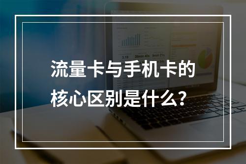 流量卡与手机卡的核心区别是什么？