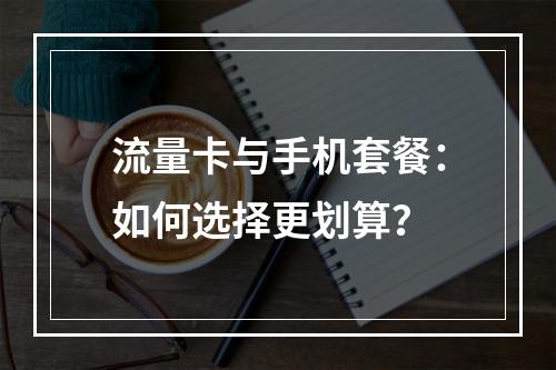 流量卡与手机套餐：如何选择更划算？