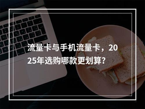 流量卡与手机流量卡，2025年选购哪款更划算？