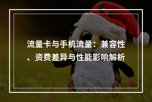 流量卡与手机流量：兼容性、资费差异与性能影响解析