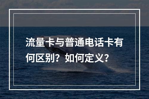流量卡与普通电话卡有何区别？如何定义？