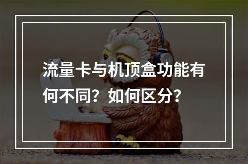 流量卡与机顶盒功能有何不同？如何区分？