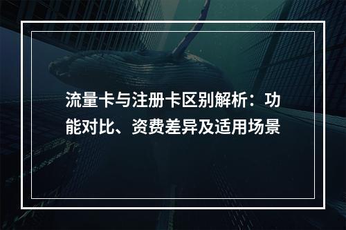流量卡与注册卡区别解析：功能对比、资费差异及适用场景