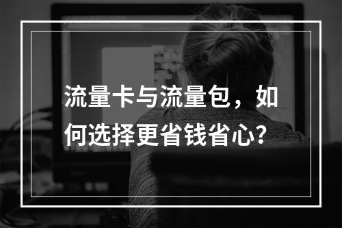 流量卡与流量包，如何选择更省钱省心？