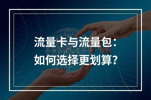 流量卡与流量包：如何选择更划算？