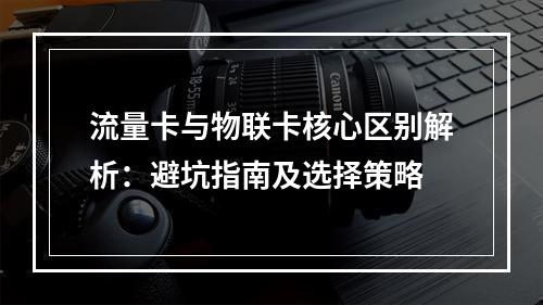 流量卡与物联卡核心区别解析：避坑指南及选择策略