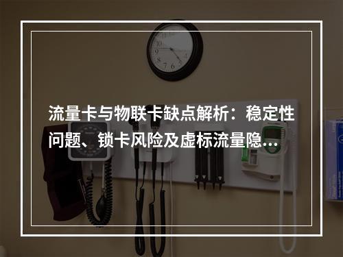流量卡与物联卡缺点解析：稳定性问题、锁卡风险及虚标流量隐患