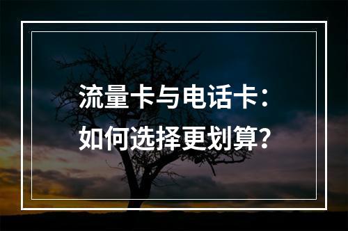 流量卡与电话卡：如何选择更划算？