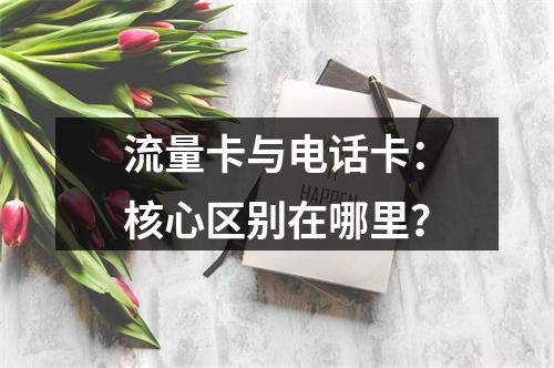 流量卡与电话卡：核心区别在哪里？